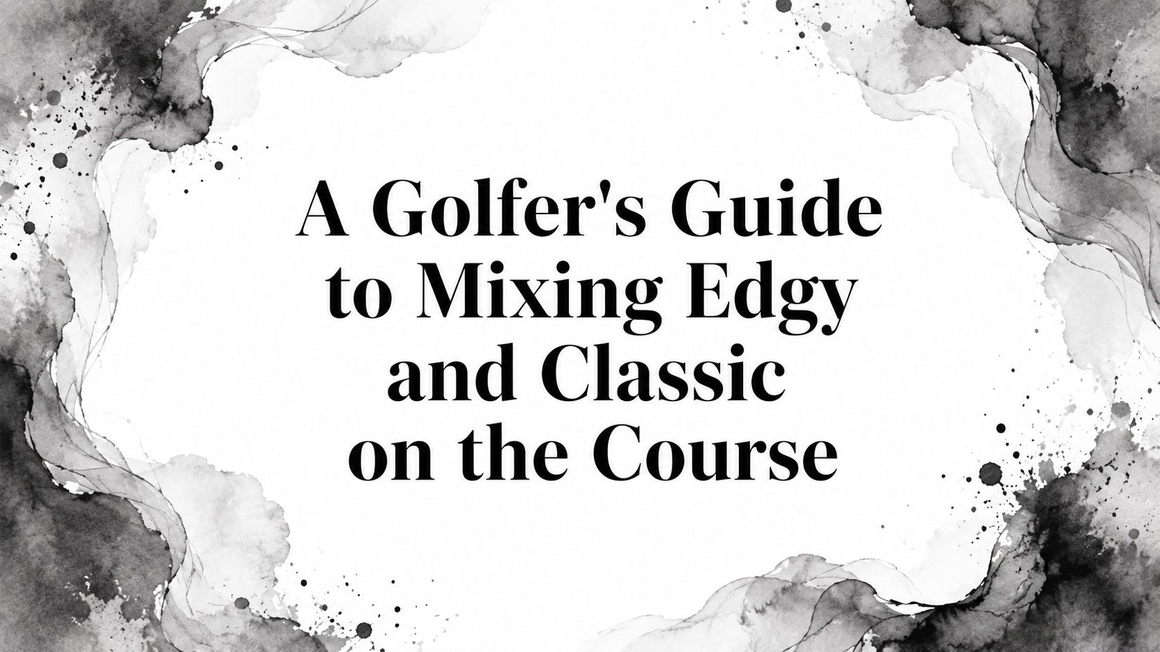 A Golfer's Guide to Mixing Edgy and Classic on the Course