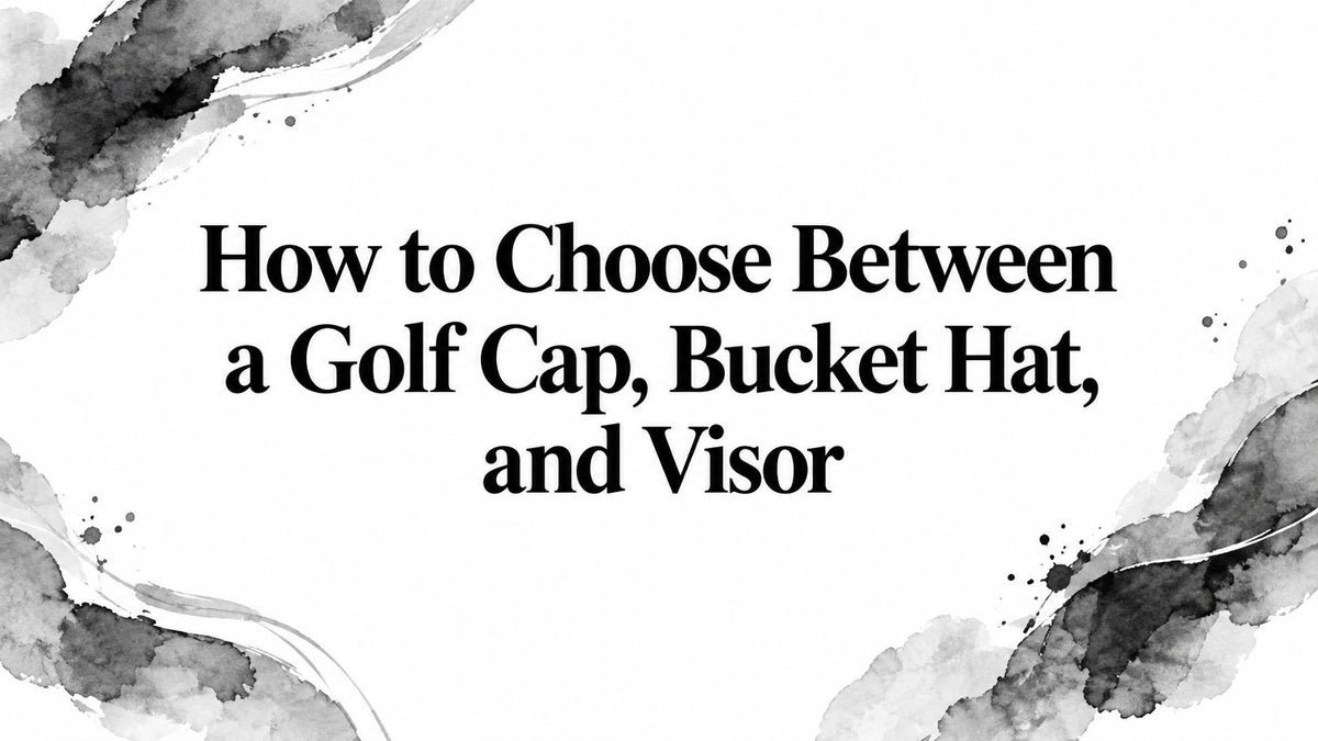 How to Choose Between a Golf Cap, Bucket Hat, and Visor
