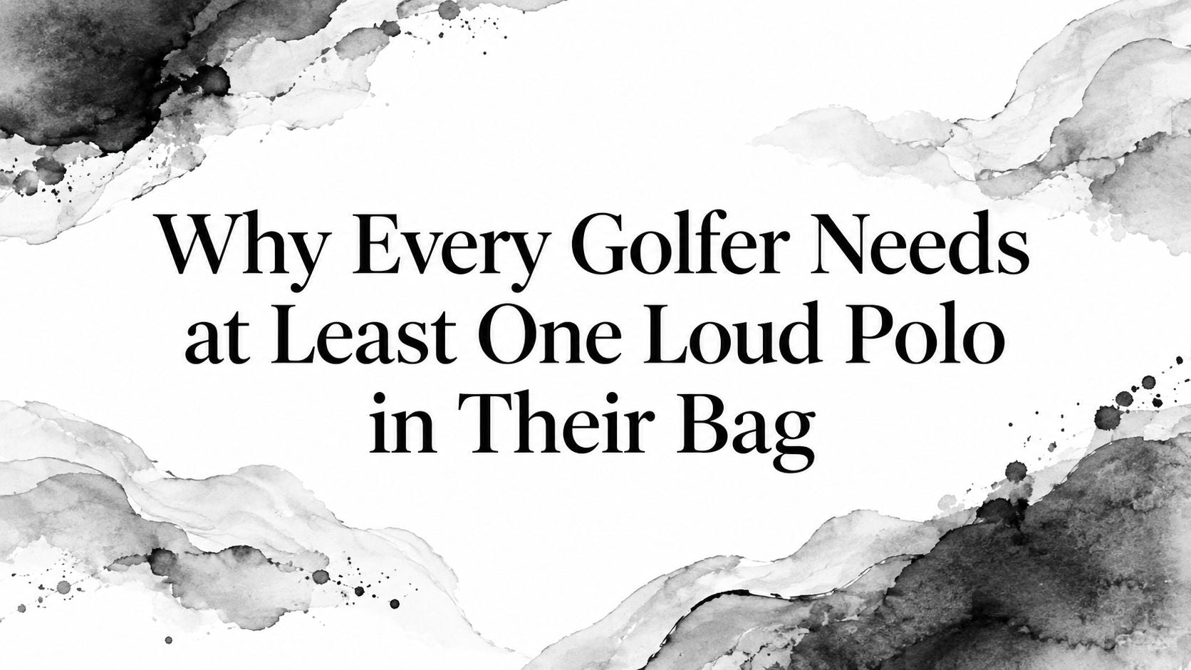 Why Every Golfer Needs at Least One Loud Polo in Their Bag