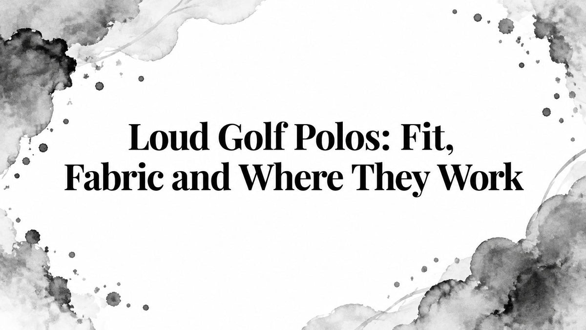 Loud Golf Polos: Fit, Fabric and Where They Work