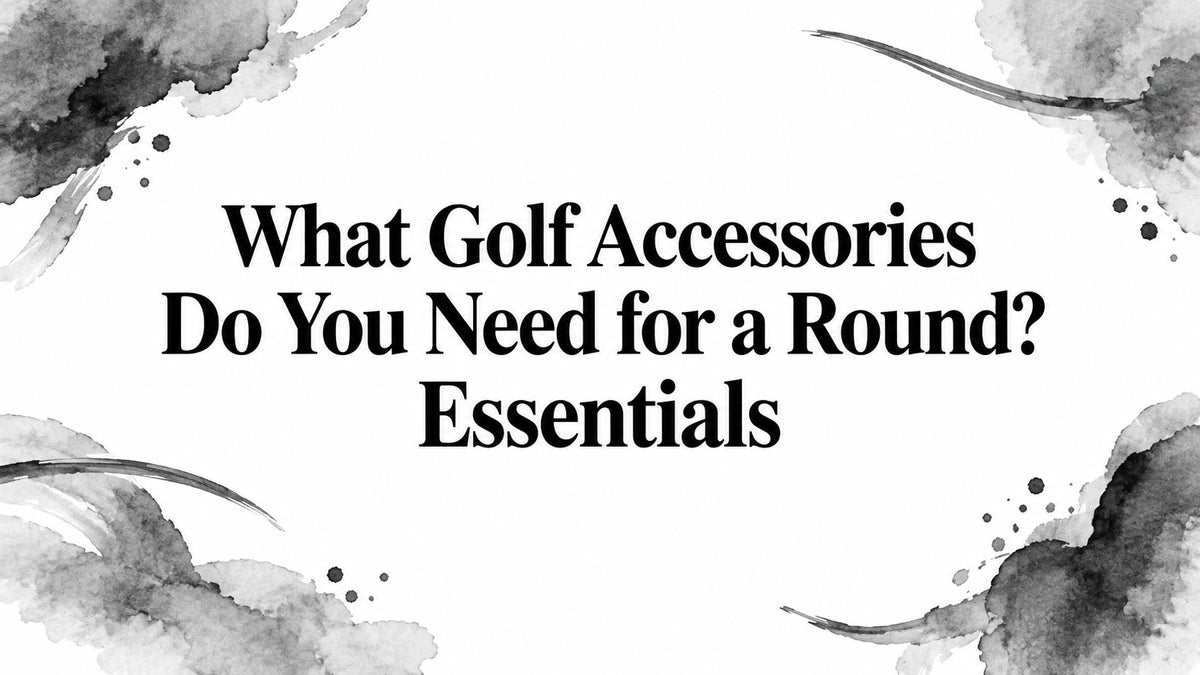 What Golf Accessories Do You Need for a Round? Essentials